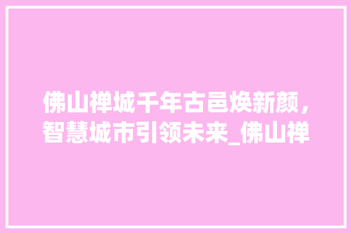 佛山禅城千年古邑焕新颜，智慧城市引领未来_佛山禅城网站关键词优化