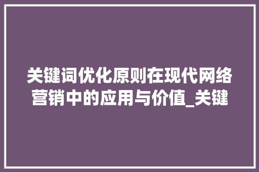 关键词优化原则在现代网络营销中的应用与价值_关键词的优化原则