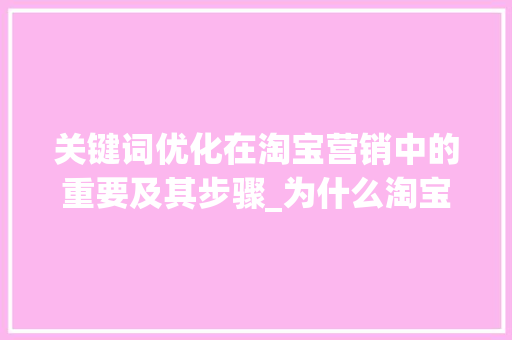 关键词优化在淘宝营销中的重要及其步骤_为什么淘宝关键词优化