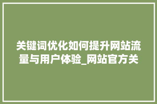 关键词优化如何提升网站流量与用户体验_网站官方关键词优化