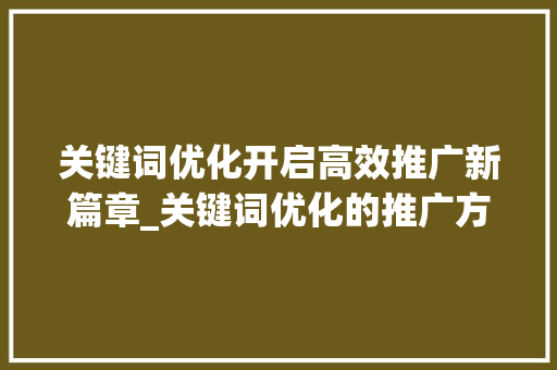 关键词优化开启高效推广新篇章_关键词优化的推广方式