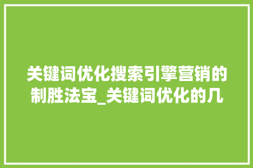 关键词优化搜索引擎营销的制胜法宝_关键词优化的几大特点