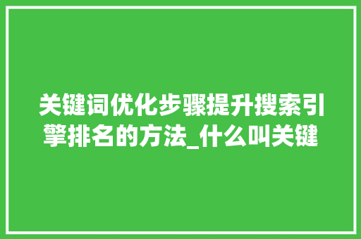 关键词优化步骤提升搜索引擎排名的方法_什么叫关键词优化步骤