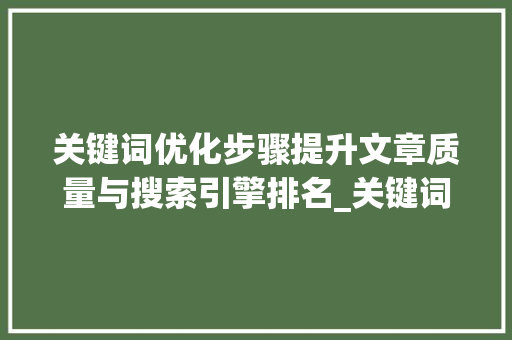 关键词优化步骤提升文章质量与搜索引擎排名_关键词比较少怎么优化