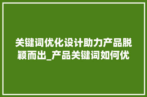 关键词优化设计助力产品脱颖而出_产品关键词如何优化设计
