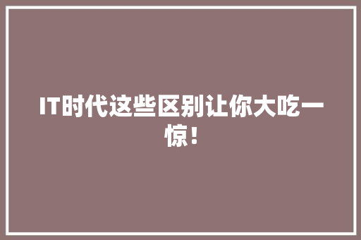 IT时代这些区别让你大吃一惊！