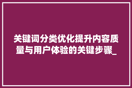 关键词分类优化提升内容质量与用户体验的关键步骤_标题优化关键词分类