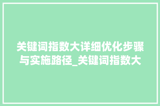 关键词指数大详细优化步骤与实施路径_关键词指数大怎样优化