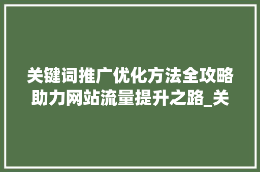 关键词推广优化方法全攻略助力网站流量提升之路_关键词推广优化方法