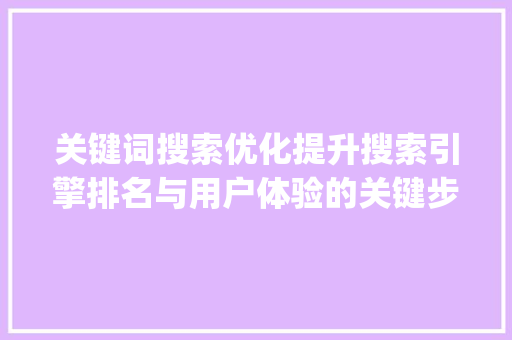关键词搜索优化提升搜索引擎排名与用户体验的关键步骤_关键词搜索的优化