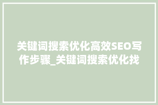 关键词搜索优化高效SEO写作步骤_关键词搜索优化找哪家