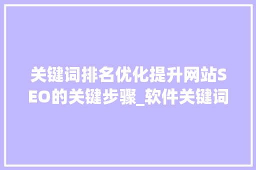 关键词排名优化提升网站SEO的关键步骤_软件关键词排名优化