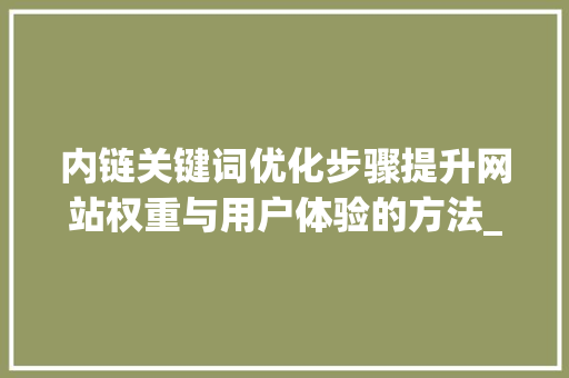 内链关键词优化步骤提升网站权重与用户体验的方法_内链关键词优化