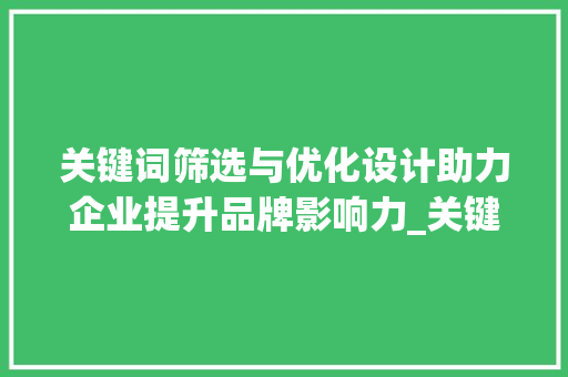 关键词筛选与优化设计助力企业提升品牌影响力_关键词筛选及优化设计