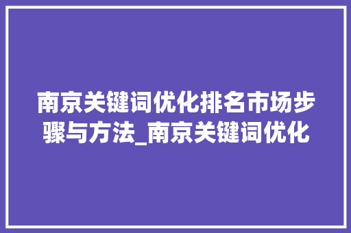 南京关键词优化排名市场步骤与方法_南京关键词优化排名市场