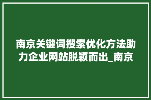 南京关键词搜索优化方法助力企业网站脱颖而出_南京关键词搜索优化方法