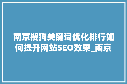 南京搜狗关键词优化排行如何提升网站SEO效果_南京搜狗关键词优化排行