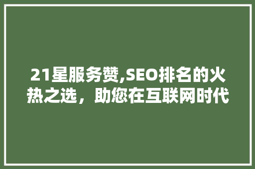 21星服务赞,SEO排名的火热之选，助您在互联网时代脱颖而出