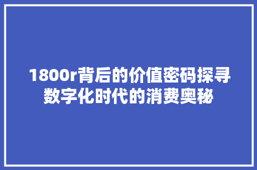 1800r背后的价值密码探寻数字化时代的消费奥秘