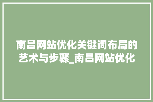 南昌网站优化关键词布局的艺术与步骤_南昌网站优化关键词