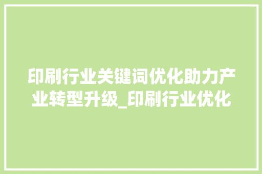 印刷行业关键词优化助力产业转型升级_印刷行业优化关键词