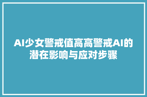 AI少女警戒值高高警戒AI的潜在影响与应对步骤