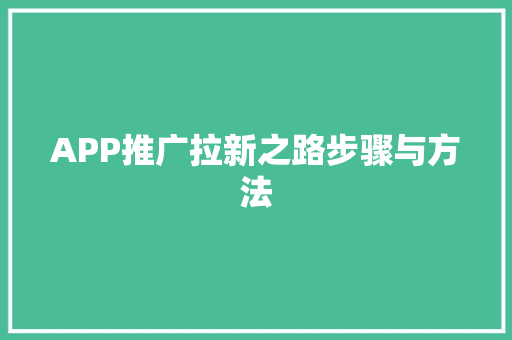 APP推广拉新之路步骤与方法