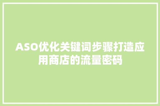 ASO优化关键词步骤打造应用商店的流量密码