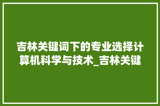 吉林关键词下的专业选择计算机科学与技术_吉林关键词优化哪个专业