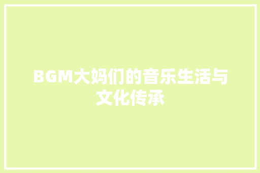 BGM大妈们的音乐生活与文化传承