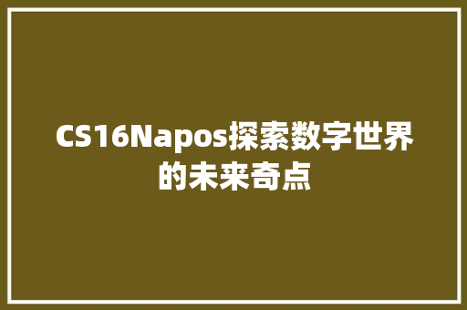 CS16Napos探索数字世界的未来奇点