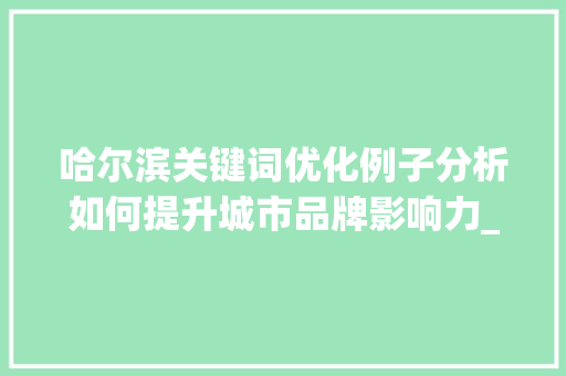 哈尔滨关键词优化例子分析如何提升城市品牌影响力_哈尔滨关键词优化例子