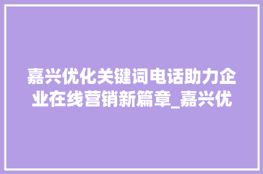 嘉兴优化关键词电话助力企业在线营销新篇章_嘉兴优化关键词电话
