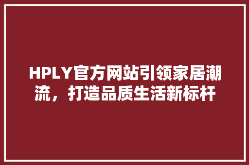 HPLY官方网站引领家居潮流，打造品质生活新标杆