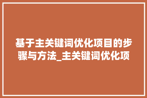 基于主关键词优化项目的步骤与方法_主关键词优化项目