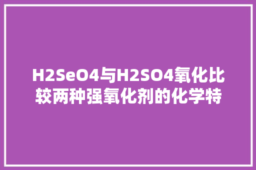 H2SeO4与H2SO4氧化比较两种强氧化剂的化学特