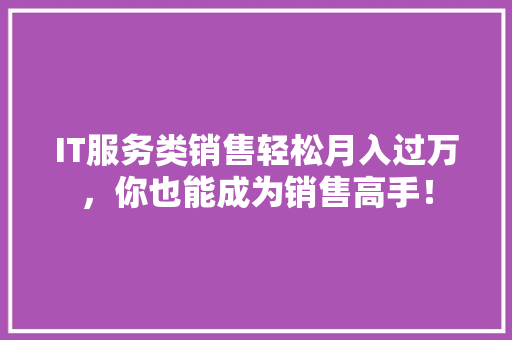 IT服务类销售轻松月入过万，你也能成为销售高手！ MySQL