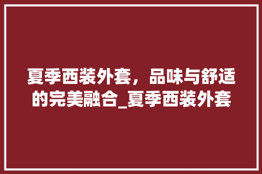 夏季西装外套，品味与舒适的完美融合_夏季西装外套关键词优化