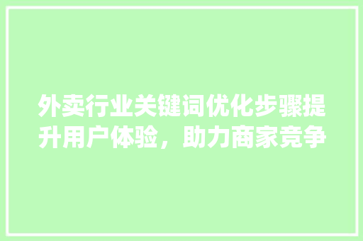 外卖行业关键词优化步骤提升用户体验，助力商家竞争_外卖商品关键词怎么优化