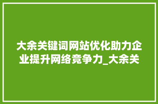 大余关键词网站优化助力企业提升网络竞争力_大余关键词网站优化