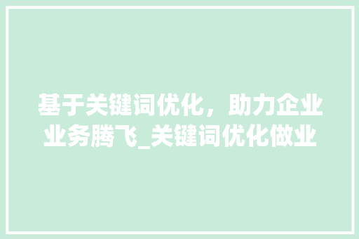 基于关键词优化，助力企业业务腾飞_关键词优化做业务