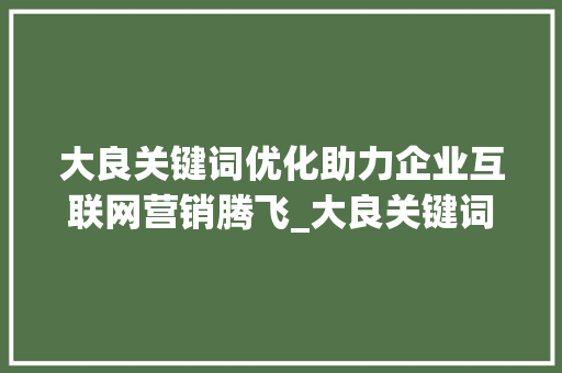 大良关键词优化助力企业互联网营销腾飞_大良关键词优化公司