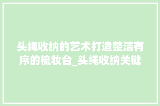 头绳收纳的艺术打造整洁有序的梳妆台_头绳收纳关键词优化