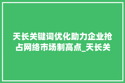 天长关键词优化助力企业抢占网络市场制高点_天长关键词优化哪家好