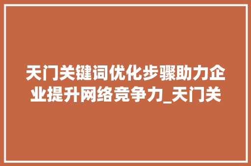 天门关键词优化步骤助力企业提升网络竞争力_天门关键词优化的步骤