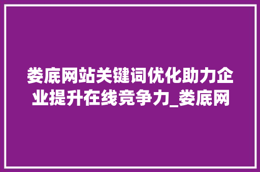 娄底网站关键词优化助力企业提升在线竞争力_娄底网站关键词优化