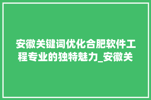 安徽关键词优化合肥软件工程专业的独特魅力_安徽关键词优化哪个专业