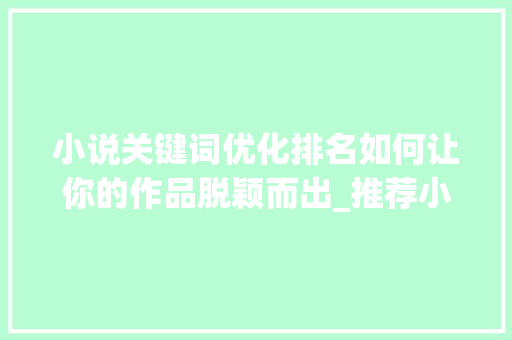 小说关键词优化排名如何让你的作品脱颖而出_推荐小说关键词优化排名
