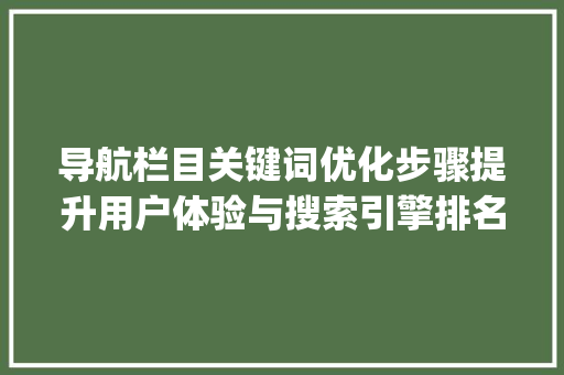 导航栏目关键词优化步骤提升用户体验与搜索引擎排名_导航栏目如何优化关键词
