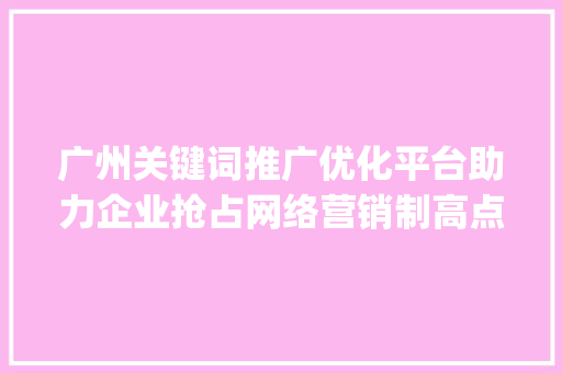 广州关键词推广优化平台助力企业抢占网络营销制高点_广州关键词推广优化平台